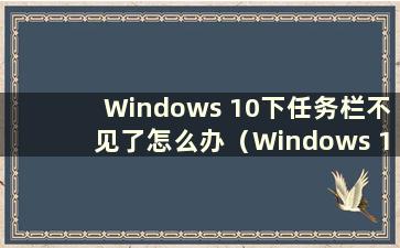 Windows 10下任务栏不见了怎么办（Windows 10下任务栏无法点击）